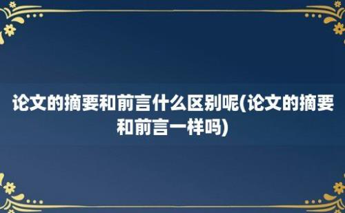 论文的摘要和前言什么区别呢(论文的摘要和前言一样吗)