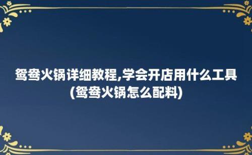 鸳鸯火锅详细教程,学会开店用什么工具(鸳鸯火锅怎么配料)