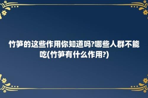 竹笋的这些作用你知道吗?哪些人群不能吃(竹笋有什么作用?)