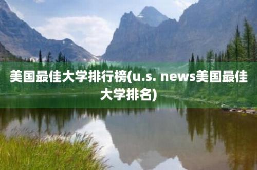 美国最佳大学排行榜(u.s. news美国最佳大学排名)