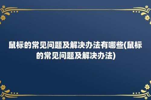 鼠标的常见问题及解决办法有哪些(鼠标的常见问题及解决办法)