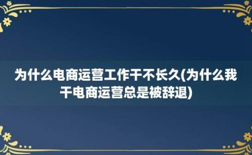 为什么电商运营工作干不长久(为什么我干电商运营总是被辞退)