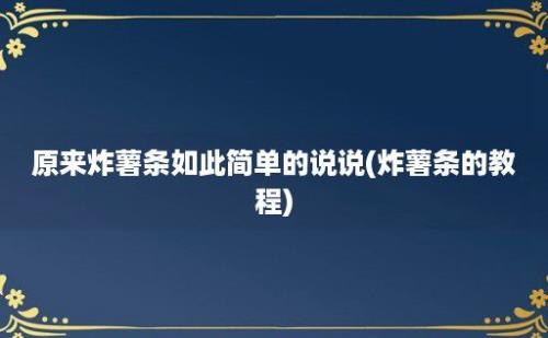 原来炸薯条如此简单的说说(炸薯条的教程)