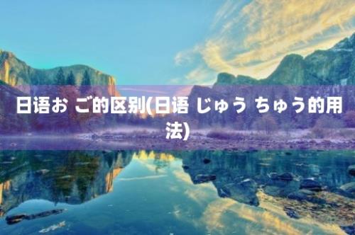 日语お ご的区别(日语 じゅう ちゅう的用法)