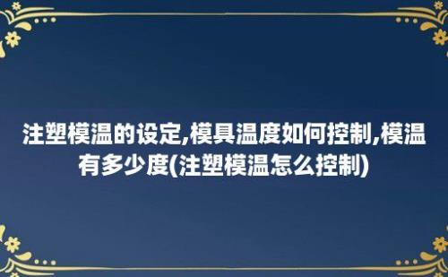 注塑模温的设定,模具温度如何控制,模温有多少度(注塑模温怎么控制)