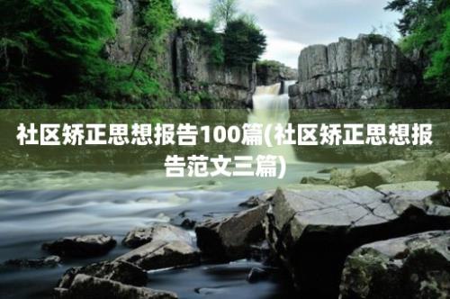 社区矫正思想报告100篇(社区矫正思想报告范文三篇)