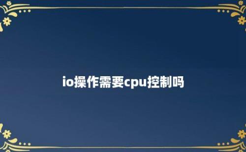 io操作需要cpu控制吗