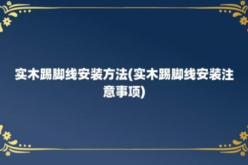 实木踢脚线安装方法(实木踢脚线安装注意事项)