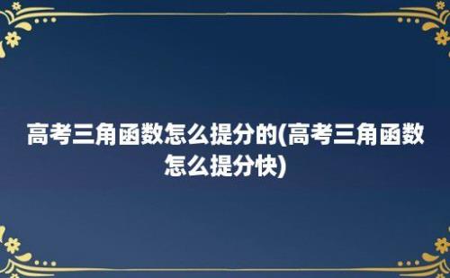 高考三角函数怎么提分的(高考三角函数怎么提分快)