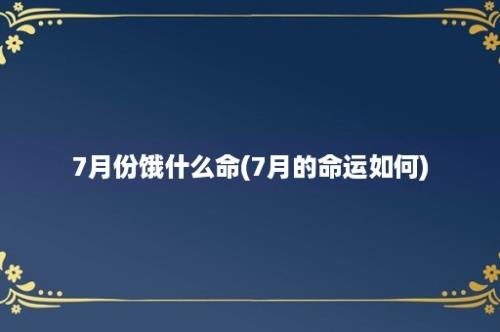 7月份饿什么命(7月的命运如何)