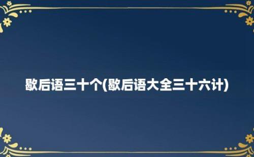 歇后语三十个(歇后语大全三十六计)