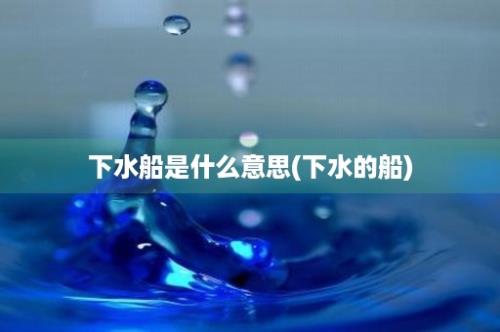 下水船是什么意思(下水的船)