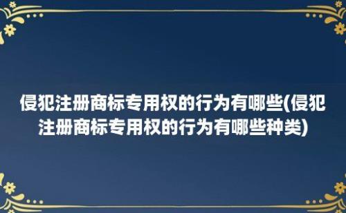 侵犯注册商标专用权的行为有哪些(侵犯注册商标专用权的行为有哪些种类)