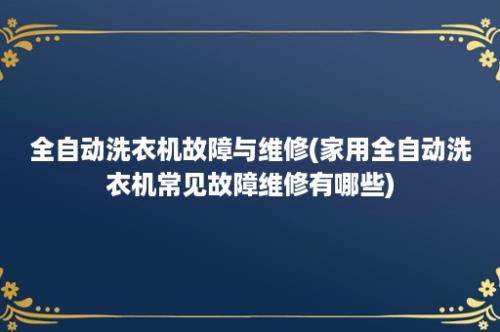 全自动洗衣机故障与维修(家用全自动洗衣机常见故障维修有哪些)