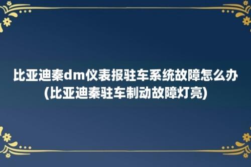 比亚迪秦dm仪表报驻车系统故障怎么办(比亚迪秦驻车制动故障灯亮)