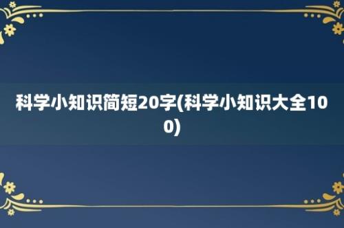 科学小知识简短20字(科学小知识大全100)