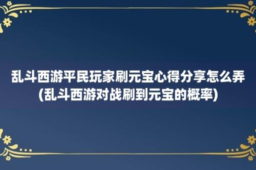 乱斗西游平民玩家刷元宝心得分享怎么弄(乱斗西游对战刷到元宝的概率)