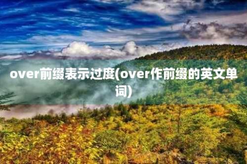 over前缀表示过度(over作前缀的英文单词)