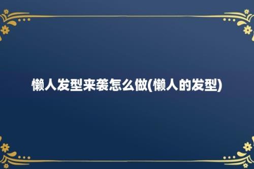 懒人发型来袭怎么做(懒人的发型)