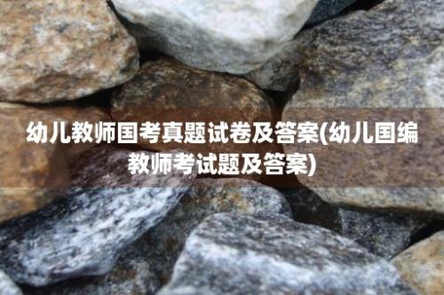 幼儿教师国考真题试卷及答案(幼儿国编教师考试题及答案)