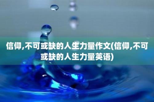 信仰,不可或缺的人生力量作文(信仰,不可或缺的人生力量英语)