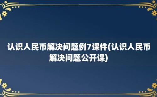 认识人民币解决问题例7课件(认识人民币解决问题公开课)