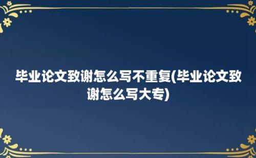 毕业论文致谢怎么写不重复(毕业论文致谢怎么写大专)