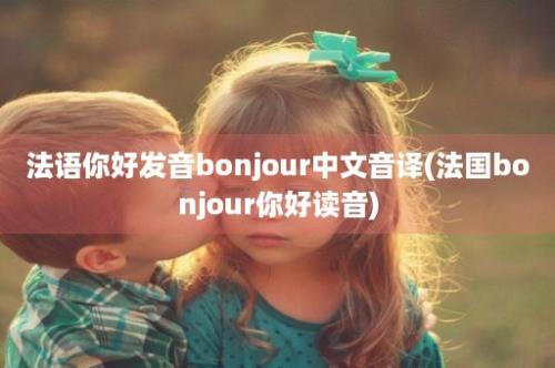 法语你好发音bonjour中文音译(法国bonjour你好读音)