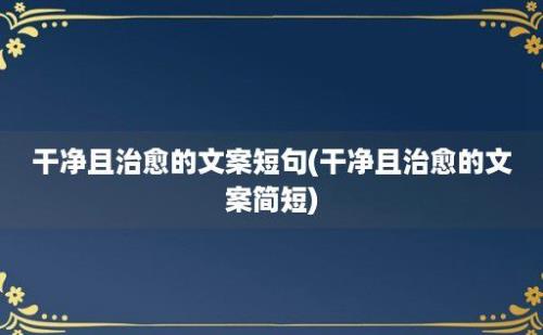 干净且治愈的文案短句(干净且治愈的文案简短)