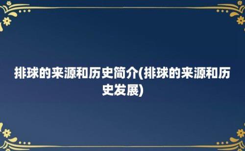 排球的来源和历史简介(排球的来源和历史发展)