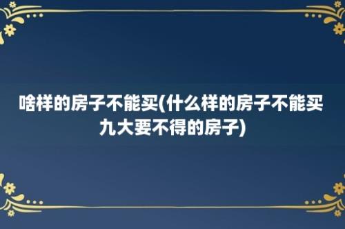 啥样的房子不能买(什么样的房子不能买 九大要不得的房子)