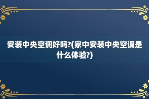 安装中央空调好吗?(家中安装中央空调是什么体验?)