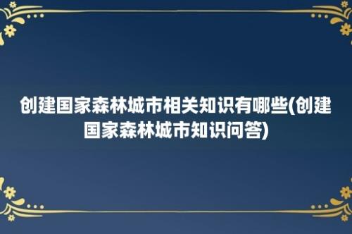 创建国家森林城市相关知识有哪些(创建国家森林城市知识问答)