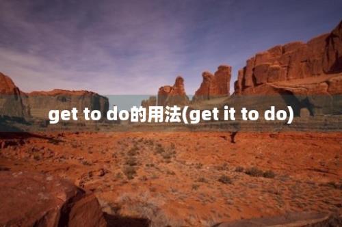 get to do的用法(get it to do)