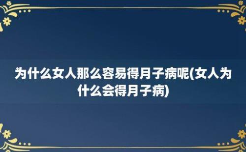 为什么女人那么容易得月子病呢(女人为什么会得月子病)