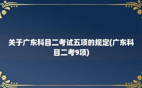 关于广东科目二考试五项的规定(广东科目二考9项)