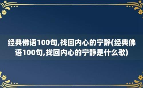 经典佛语100句,找回内心的宁静(经典佛语100句,找回内心的宁静是什么歌)