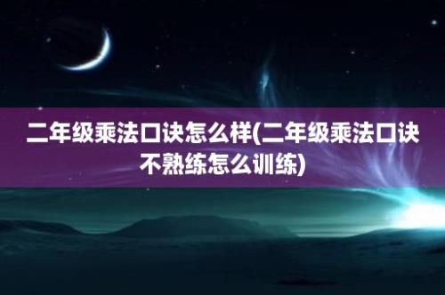 二年级乘法口诀怎么样(二年级乘法口诀不熟练怎么训练)