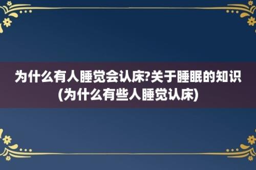 为什么有人睡觉会认床?关于睡眠的知识(为什么有些人睡觉认床)