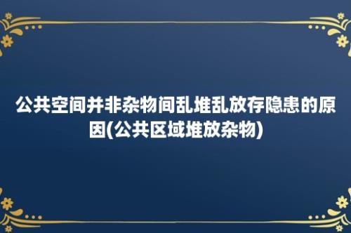 公共空间并非杂物间乱堆乱放存隐患的原因(公共区域堆放杂物)