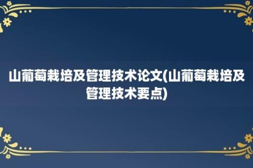 山葡萄栽培及管理技术论文(山葡萄栽培及管理技术要点)