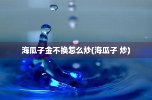 海瓜子金不换怎么炒(海瓜子 炒)