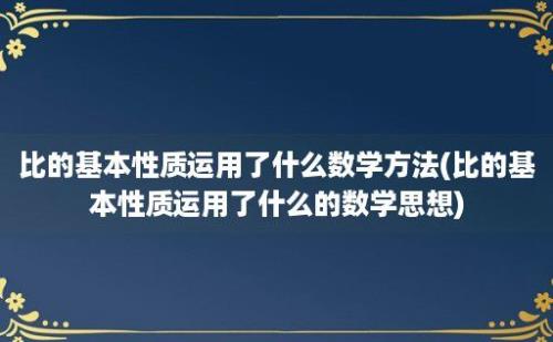 比的基本性质运用了什么数学方法(比的基本性质运用了什么的数学思想)