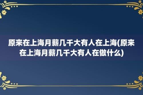 原来在上海月薪几千大有人在上海(原来在上海月薪几千大有人在做什么)