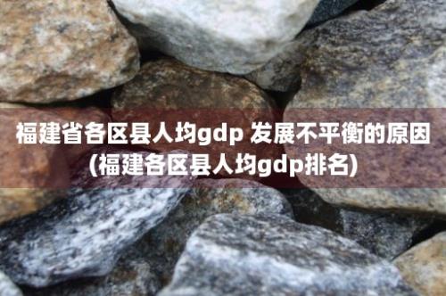 福建省各区县人均gdp 发展不平衡的原因(福建各区县人均gdp排名)