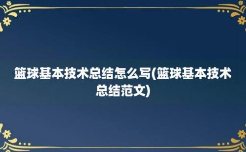 篮球基本技术总结怎么写(篮球基本技术总结范文)