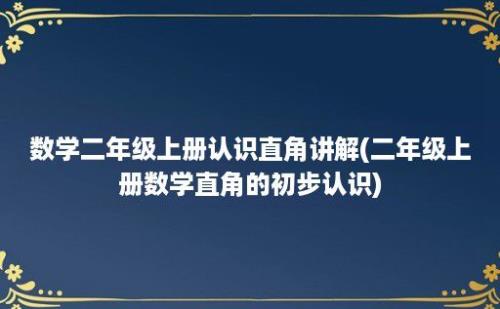 数学二年级上册认识直角讲解(二年级上册数学直角的初步认识)