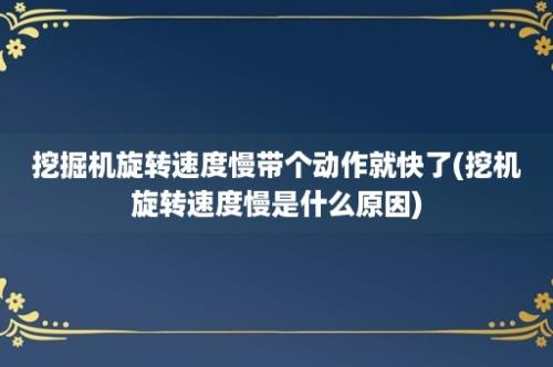 挖掘机旋转速度慢带个动作就快了(挖机旋转速度慢是什么原因)