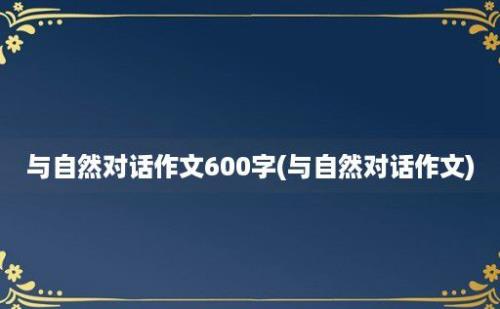 与自然对话作文600字(与自然对话作文)