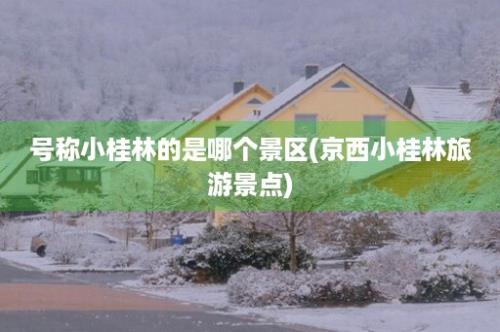 号称小桂林的是哪个景区(京西小桂林旅游景点)